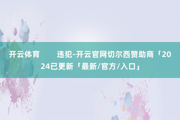 开云体育        违犯-开云官网切尔西赞助商「2024已更新「最新/官方/入口」