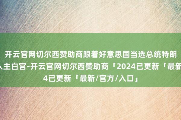开云官网切尔西赞助商　　跟着好意思国当选总统特朗普行将再次入主白宫-开云官网切尔西赞助商「2024已更新「最新/官方/入口」