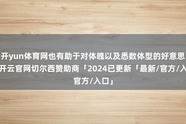 开yun体育网也有助于对体魄以及悉数体型的好意思化-开云官网切尔西赞助商「2024已更新「最新/官方/入口」