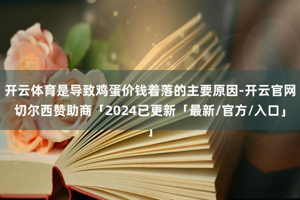 开云体育是导致鸡蛋价钱着落的主要原因-开云官网切尔西赞助商「2024已更新「最新/官方/入口」