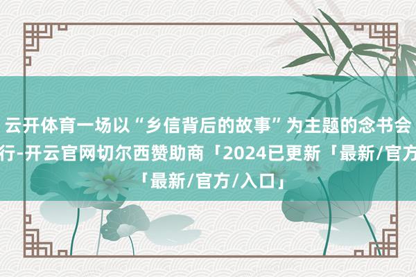 云开体育一场以“乡信背后的故事”为主题的念书会正在进行-开云官网切尔西赞助商「2024已更新「最新/官方/入口」