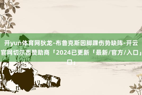 开yun体育网狄龙-布鲁克斯因脚踝伤势缺阵-开云官网切尔西赞助商「2024已更新「最新/官方/入口」