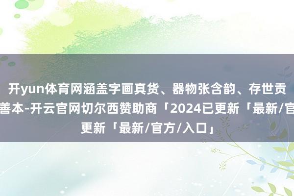 开yun体育网涵盖字画真货、器物张含韵、存世贡茶、古籍善本-开云官网切尔西赞助商「2024已更新「最新/官方/入口」