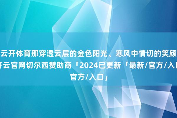 云开体育那穿透云层的金色阳光、寒风中情切的笑颜-开云官网切尔西赞助商「2024已更新「最新/官方/入口」