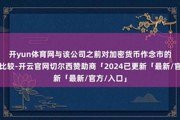 开yun体育网　　与该公司之前对加密货币作念市的严慎态度比较-开云官网切尔西赞助商「2024已更新「最新/官方/入口」