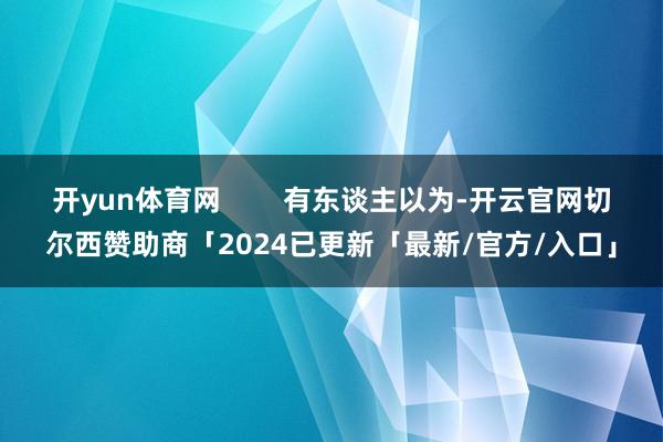 开yun体育网        有东谈主以为-开云官网切尔西赞助商「2024已更新「最新/官方/入口」
