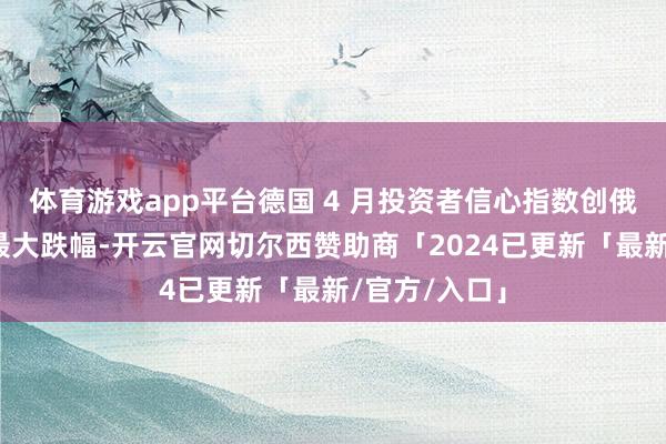 体育游戏app平台德国 4 月投资者信心指数创俄乌冲突以来最大跌幅-开云官网切尔西赞助商「2024已更新「最新/官方/入口」