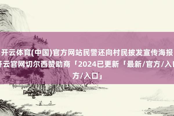 开云体育(中国)官方网站民警还向村民披发宣传海报-开云官网切尔西赞助商「2024已更新「最新/官方/入口」