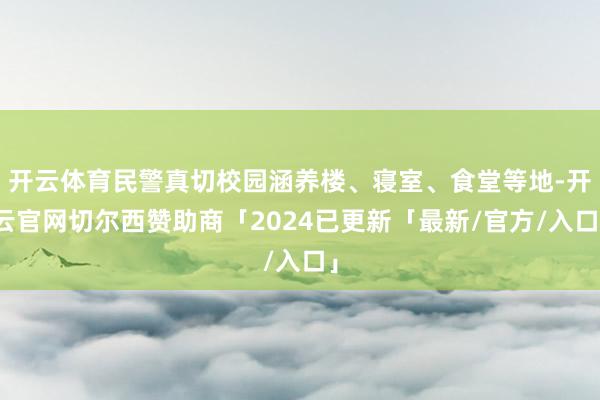 开云体育民警真切校园涵养楼、寝室、食堂等地-开云官网切尔西赞助商「2024已更新「最新/官方/入口」