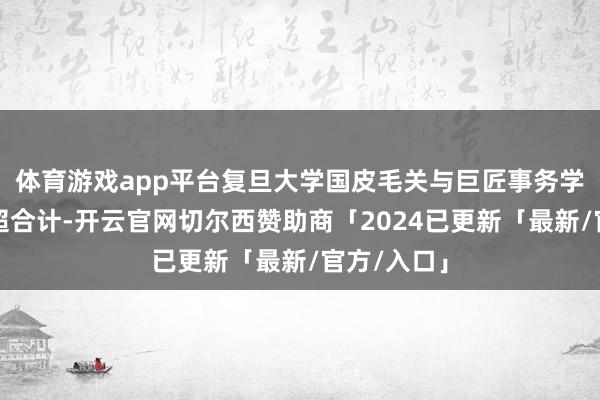 体育游戏app平台复旦大学国皮毛关与巨匠事务学院解释叶超合计-开云官网切尔西赞助商「2024已更新「最新/官方/入口」