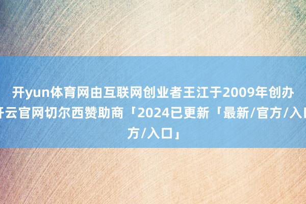 开yun体育网由互联网创业者王江于2009年创办-开云官网切尔西赞助商「2024已更新「最新/官方/入口」