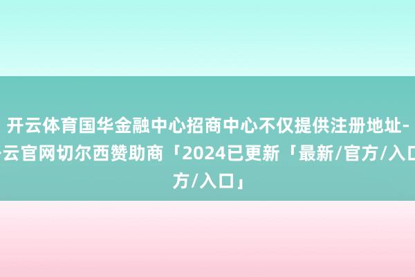 开云体育国华金融中心招商中心不仅提供注册地址-开云官网切尔西赞助商「2024已更新「最新/官方/入口」