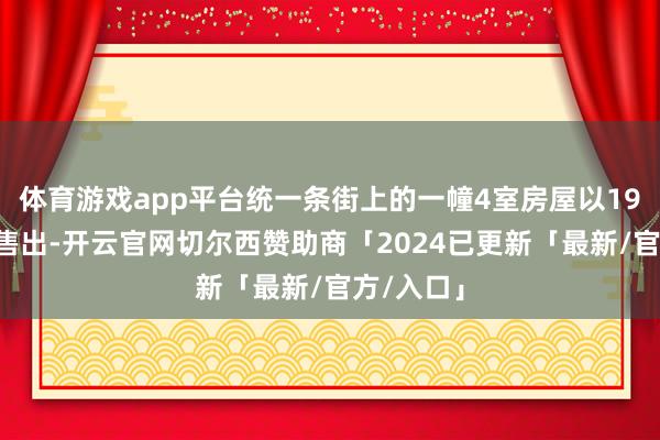 体育游戏app平台统一条街上的一幢4室房屋以194万澳元售出-开云官网切尔西赞助商「2024已更新「最新/官方/入口」