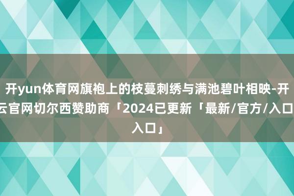 开yun体育网旗袍上的枝蔓刺绣与满池碧叶相映-开云官网切尔西赞助商「2024已更新「最新/官方/入口」