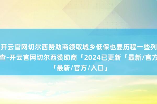 开云官网切尔西赞助商领取城乡低保也要历程一些列阅历审查-开云官网切尔西赞助商「2024已更新「最新/官方/入口」