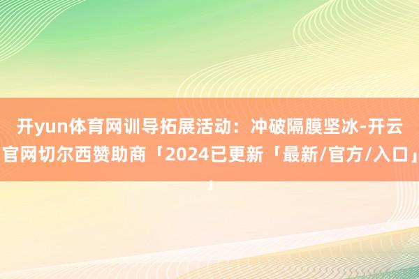 开yun体育网　　训导拓展活动：冲破隔膜坚冰-开云官网切尔西赞助商「2024已更新「最新/官方/入口」