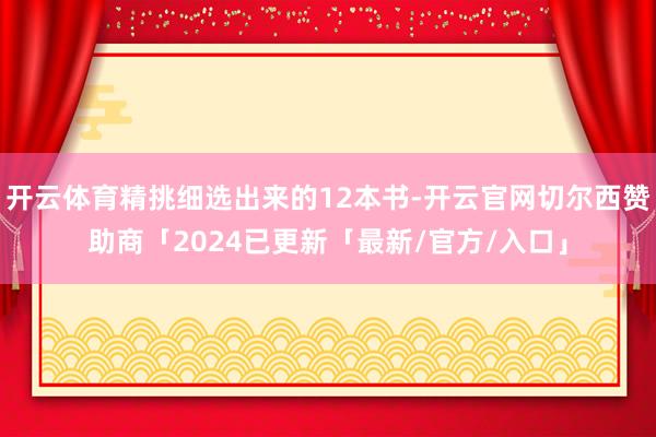 开云体育精挑细选出来的12本书-开云官网切尔西赞助商「2024已更新「最新/官方/入口」