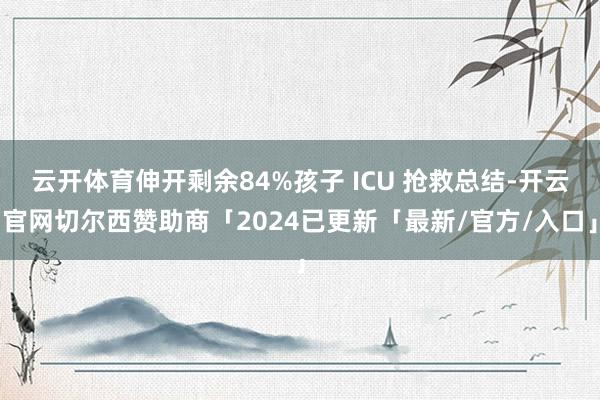 云开体育伸开剩余84%孩子 ICU 抢救总结-开云官网切尔西赞助商「2024已更新「最新/官方/入口」