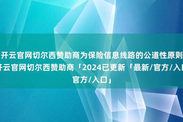 开云官网切尔西赞助商为保险信息线路的公道性原则-开云官网切尔西赞助商「2024已更新「最新/官方/入口」
