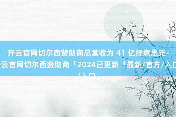 开云官网切尔西赞助商总营收为 41 亿好意思元-开云官网切尔西赞助商「2024已更新「最新/官方/入口」