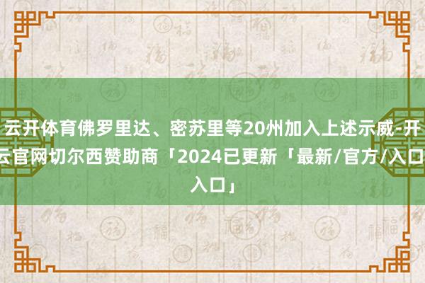 云开体育佛罗里达、密苏里等20州加入上述示威-开云官网切尔西赞助商「2024已更新「最新/官方/入口」