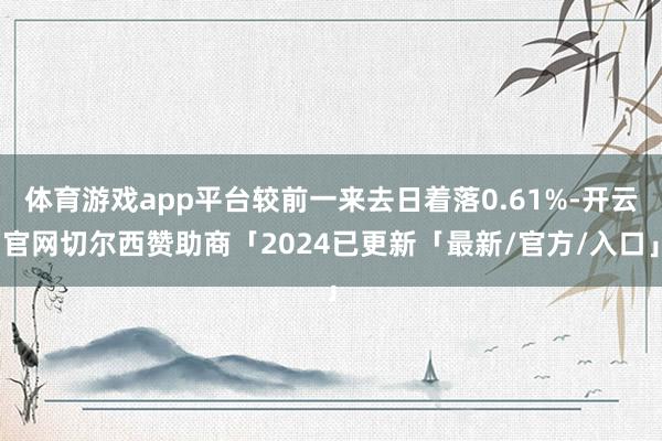 体育游戏app平台较前一来去日着落0.61%-开云官网切尔西赞助商「2024已更新「最新/官方/入口」